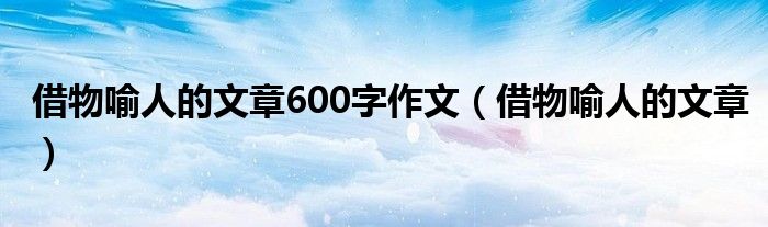 借物喻人的文章600字作文（借物喻人的文章）