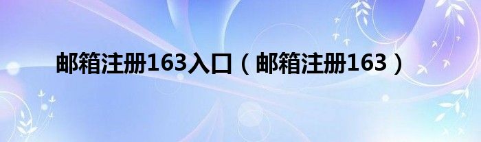 邮箱注册163入口（邮箱注册163）