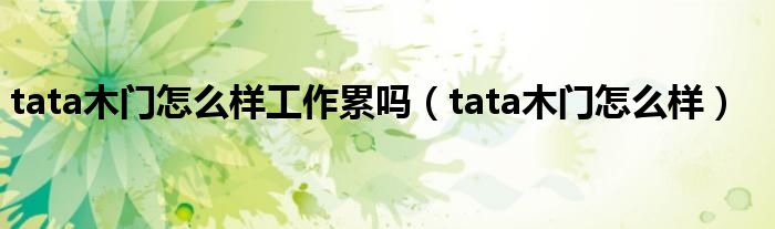 tata木门怎么样工作累吗（tata木门怎么样）