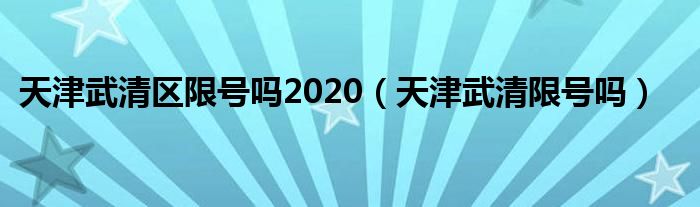 天津武清区限号吗2020（天津武清限号吗）