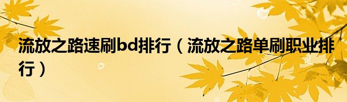 流放之路速刷bd排行（流放之路单刷职业排行）