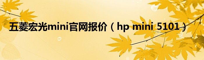 五菱宏光mini官网报价（hp mini 5101）