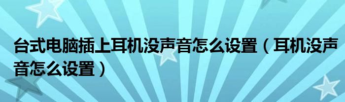 台式电脑插上耳机没声音怎么设置（耳机没声音怎么设置）