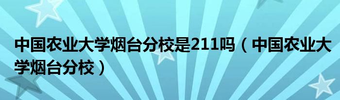 中国农业大学烟台分校是211吗（中国农业大学烟台分校）