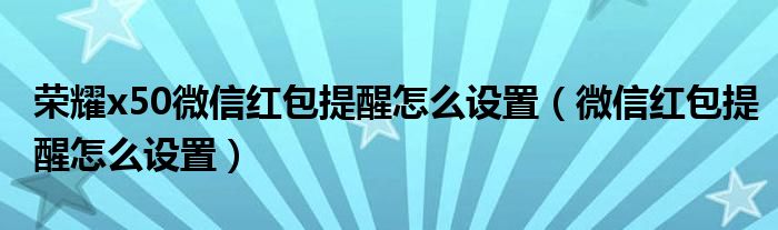 荣耀x50微信红包提醒怎么设置（微信红包提醒怎么设置）