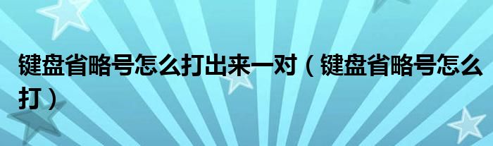 键盘省略号怎么打出来一对（键盘省略号怎么打）