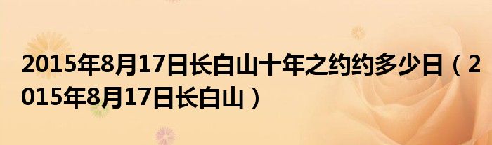 2015年8月17日长白山十年之约约多少日（2015年8月17日长白山）