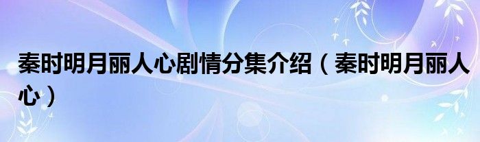 秦时明月丽人心剧情分集介绍（秦时明月丽人心）