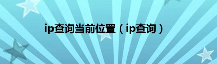 ip查询当前位置（ip查询）