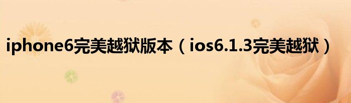 iphone6完美越狱版本（ios6.1.3完美越狱）