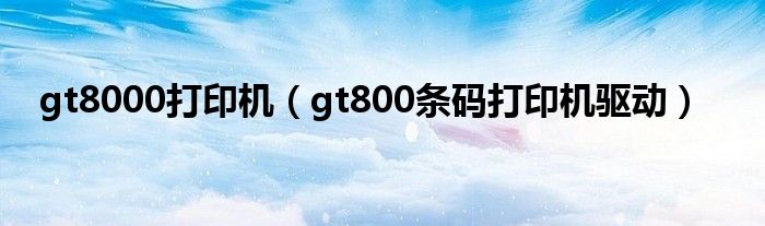 gt8000打印机（gt800条码打印机驱动）