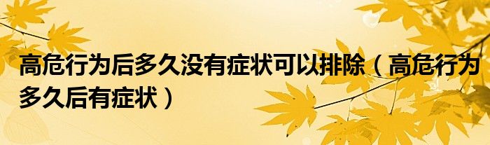 高危行为后多久没有症状可以排除（高危行为多久后有症状）