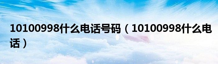 10100998什么电话号码（10100998什么电话）