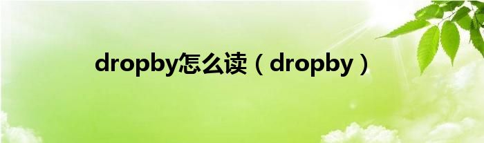 dropby怎么读（dropby）