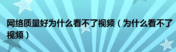 网络质量好为什么看不了视频（为什么看不了视频）