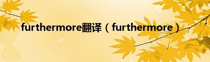 furthermore翻译（furthermore）