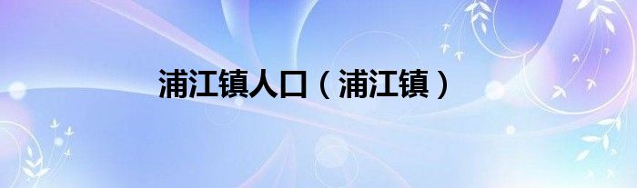 浦江镇人口（浦江镇）