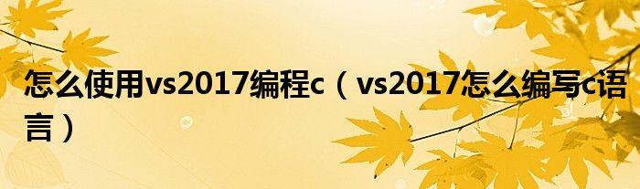 怎么使用vs2017编程c（vs2017怎么编写c语言）