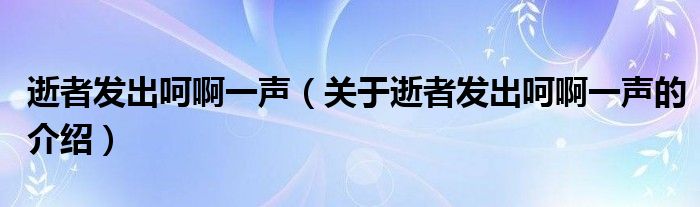 逝者发出呵啊一声（关于逝者发出呵啊一声的介绍）