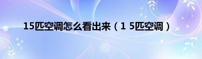 15匹空调怎么看出来（1 5匹空调）