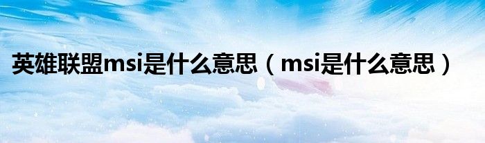 英雄联盟msi是什么意思（msi是什么意思）