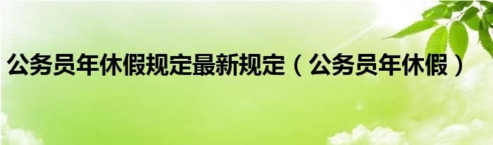 公务员年休假规定最新规定（公务员年休假）