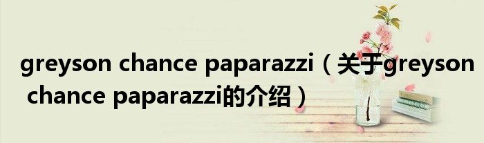 greyson chance paparazzi（关于greyson chance paparazzi的介绍）