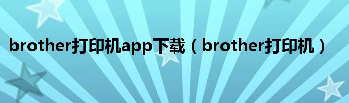 brother打印机app下载（brother打印机）