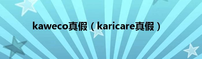 kaweco真假（karicare真假）