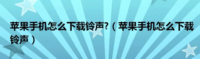 苹果手机怎么下载铃声?（苹果手机怎么下载铃声）