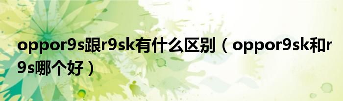 oppor9s跟r9sk有什么区别（oppor9sk和r9s哪个好）