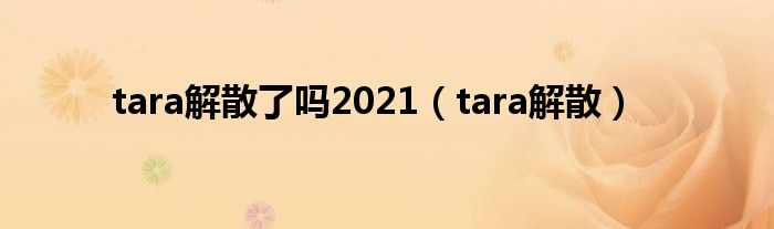 tara解散了吗2021（tara解散）