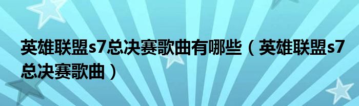 英雄联盟s7总决赛歌曲有哪些（英雄联盟s7总决赛歌曲）