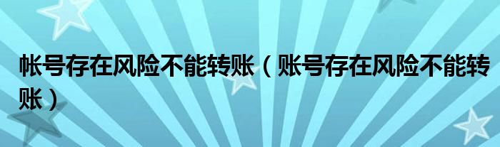 帐号存在风险不能转账（账号存在风险不能转账）