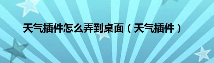 天气插件怎么弄到桌面（天气插件）