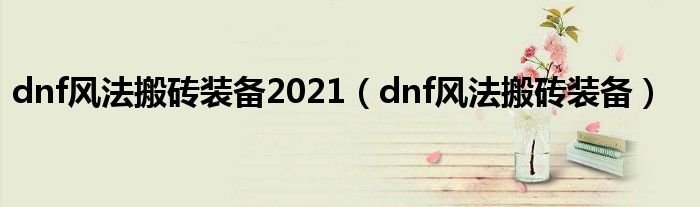 dnf风法搬砖装备2021（dnf风法搬砖装备）