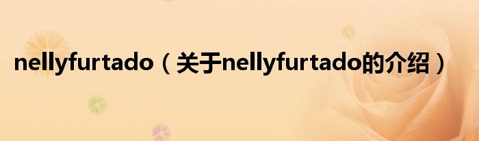 nellyfurtado（关于nellyfurtado的介绍）