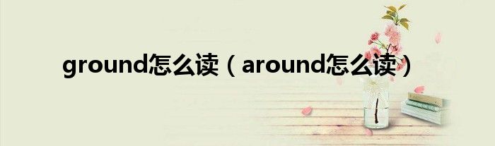 ground怎么读（around怎么读）