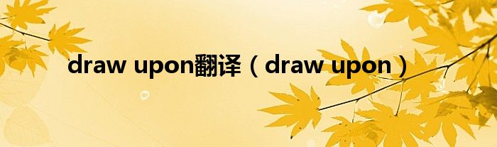 draw upon翻译（draw upon）