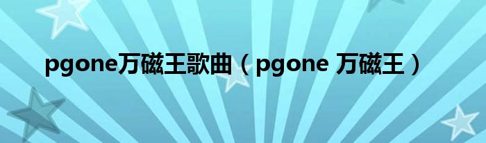 pgone万磁王歌曲（pgone 万磁王）