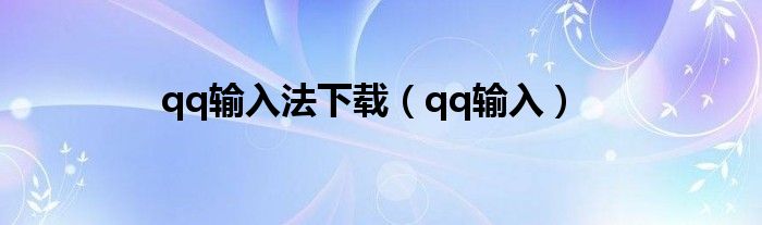 qq输入法下载（qq输入）