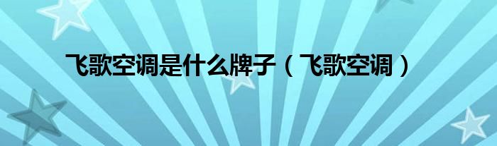 飞歌空调是什么牌子（飞歌空调）