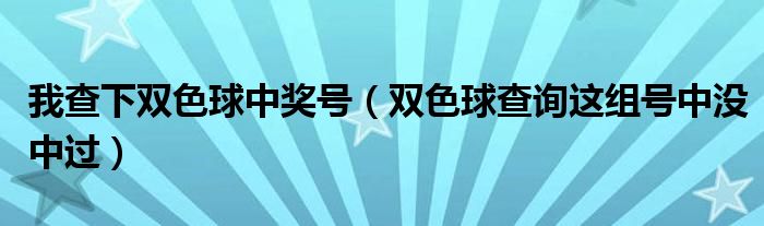 我查下双色球中奖号（双色球查询这组号中没中过）