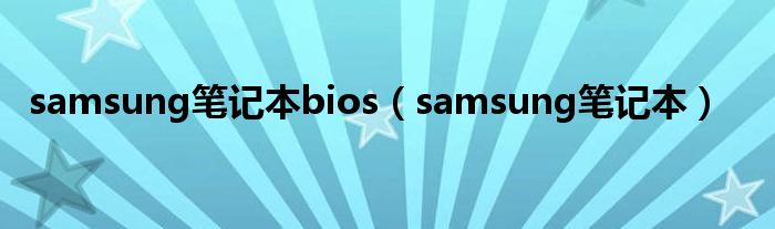 samsung笔记本bios（samsung笔记本）