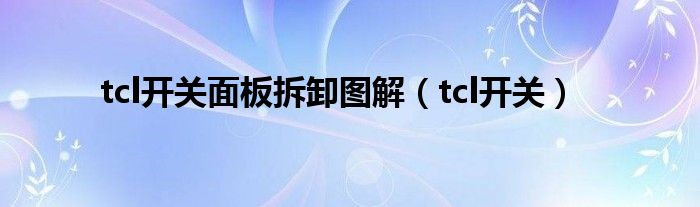 tcl开关面板拆卸图解（tcl开关）