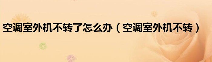 空调室外机不转了怎么办（空调室外机不转）