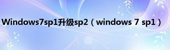 Windows7sp1升级sp2（windows 7 sp1）