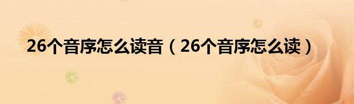 26个音序怎么读音（26个音序怎么读）