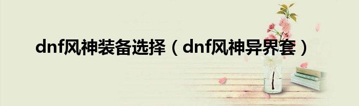 dnf风神装备选择（dnf风神异界套）