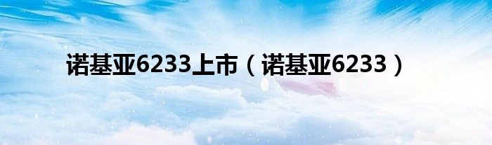 诺基亚6233上市（诺基亚6233）